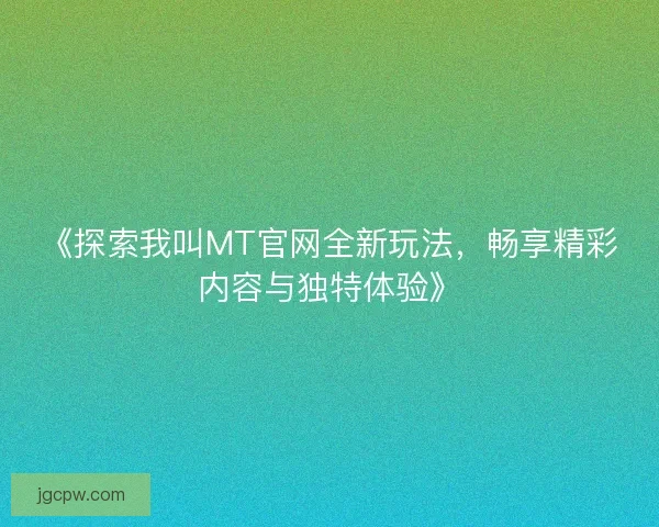 《探索我叫MT官网全新玩法，畅享精彩内容与独特体验》
