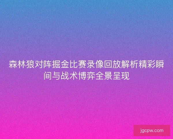 森林狼对阵掘金比赛录像回放解析精彩瞬间与战术博弈全景呈现
