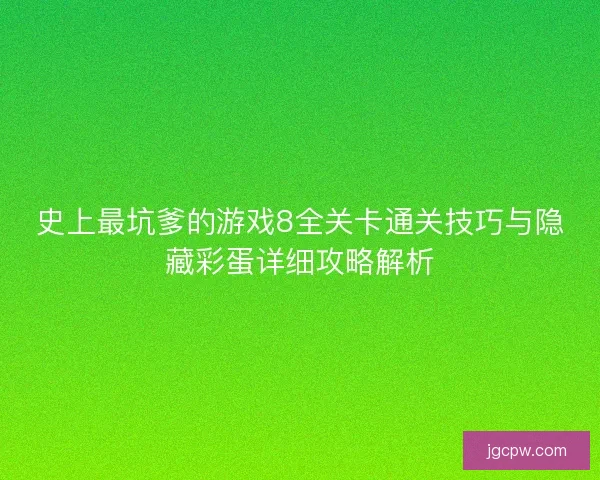 史上最坑爹的游戏8全关卡通关技巧与隐藏彩蛋详细攻略解析