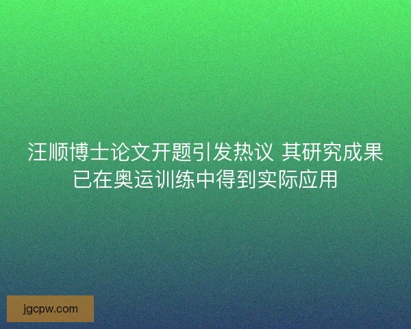 汪顺博士论文开题引发热议 其研究成果已在奥运训练中得到实际应用